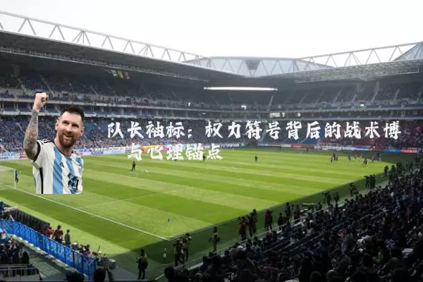 队长袖标:权力符号背后的战术博弈与心理锚点