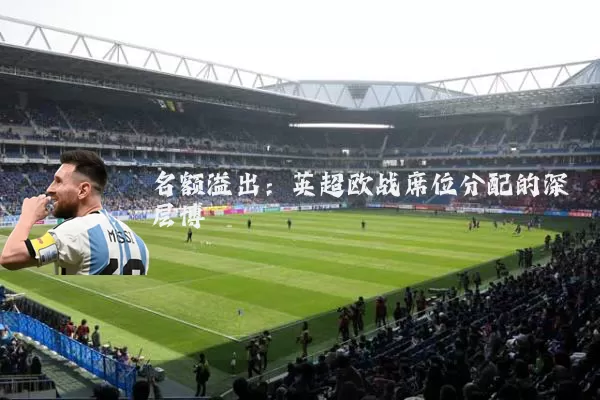 名额溢出:英超欧战席位分配的深层博弈