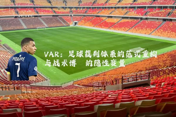 VAR:足球裁判体系的范式重构与战术博弈的隐性变量