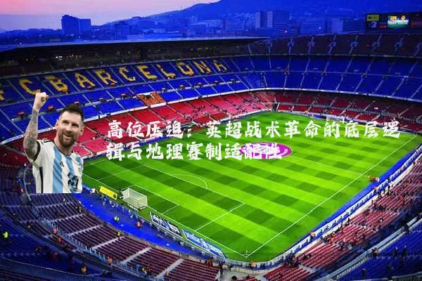 高位压迫：英超战术革命的底层逻辑与地理赛制适配性