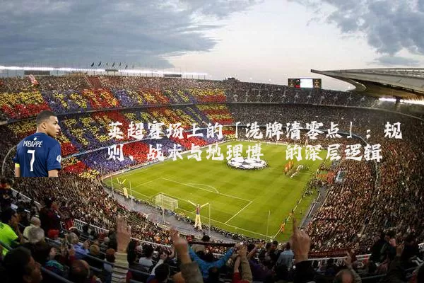 英超赛场上的「洗牌清零点」:规则、战术与地理博弈的深层逻辑
