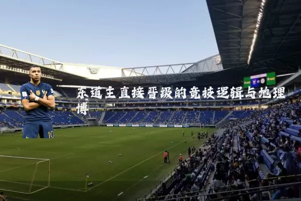 东道主直接晋级的竞技逻辑与地理博弈