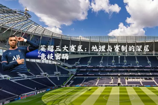 英超三大赛区：地理与赛制的深层竞技密码