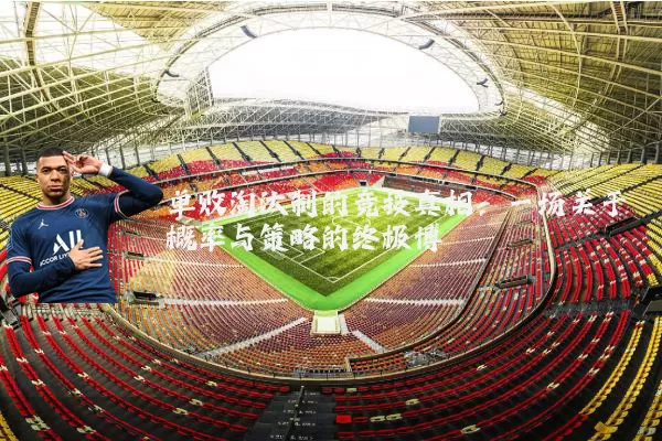单败淘汰制的竞技真相：一场关于概率与策略的终极博弈