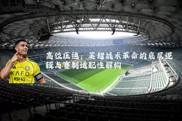 高位压迫:英超战术革命的底层逻辑与赛制适配性解构
