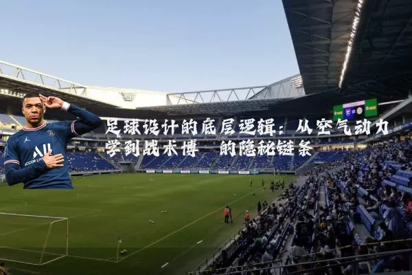 足球设计的底层逻辑:从空气动力学到战术博弈的隐秘链条