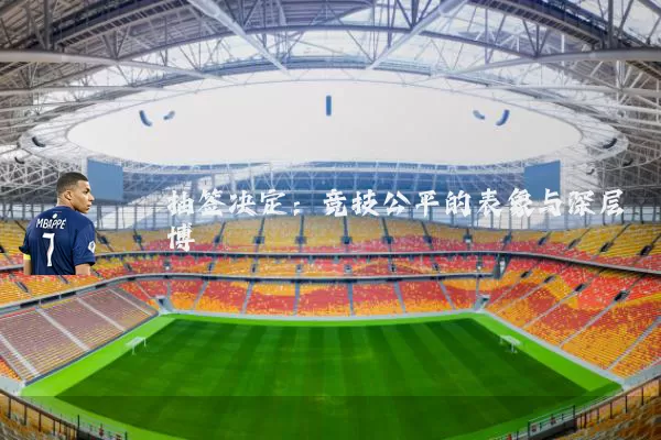 抽签决定:竞技公平的表象与深层博弈
